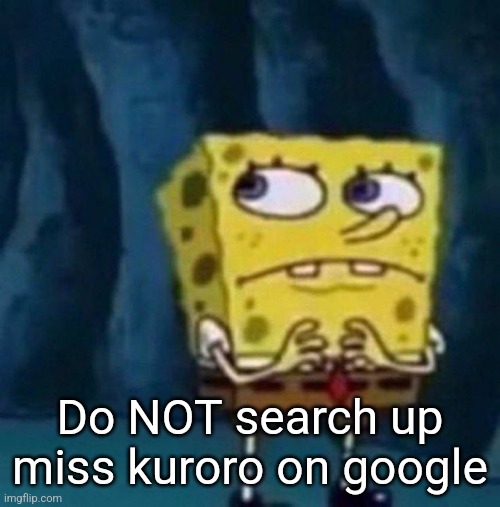 spoongeboob | Do NOT search up miss kuroro on google | image tagged in spoongeboob | made w/ Imgflip meme maker