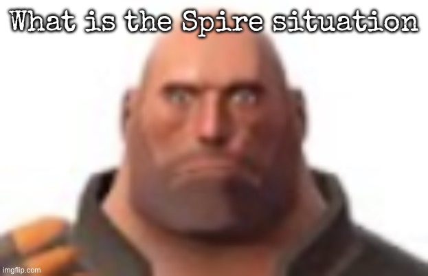 What happened while I was gone | What is the Spire situation | image tagged in close-up staring heavy,msmg | made w/ Imgflip meme maker