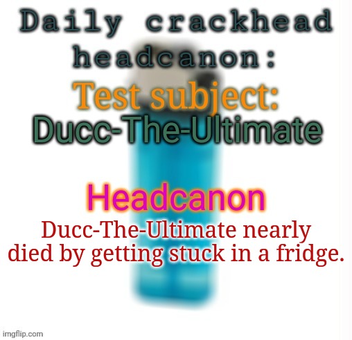 Daily crackhead headcanon | Ducc-The-Ultimate; Ducc-The-Ultimate nearly died by getting stuck in a fridge. | image tagged in daily crackhead headcanon,msmg,headcanon,memes | made w/ Imgflip meme maker