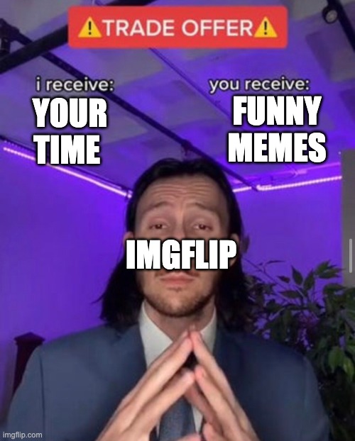 i receive you receive | FUNNY MEMES; YOUR TIME; IMGFLIP | image tagged in i receive you receive | made w/ Imgflip meme maker