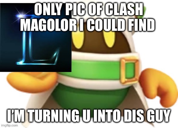 magolor gives you an L | ONLY PIC OF CLASH MAGOLOR I COULD FIND; I’M TURNING U INTO DIS GUY | image tagged in magolor gives you an l | made w/ Imgflip meme maker