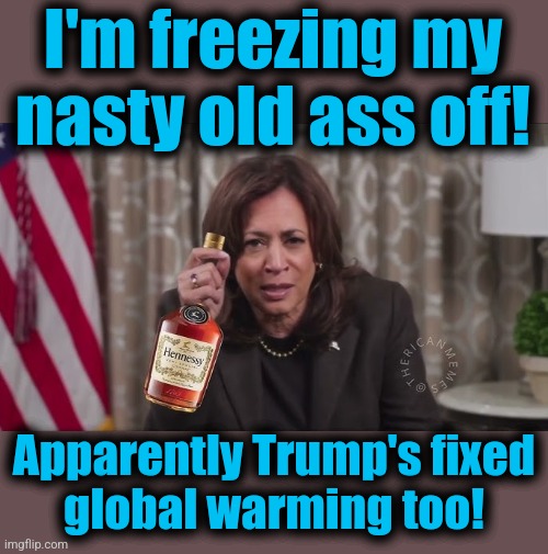 He's on a run! | I'm freezing my
nasty old ass off! Apparently Trump's fixed
global warming too! | image tagged in memes,drunk kamala,global warming,donald trump,democrats,climate change | made w/ Imgflip meme maker