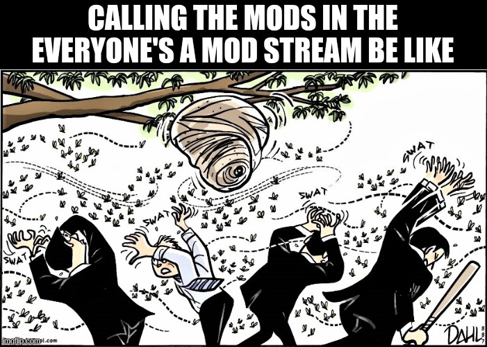 OH MODERATORS | CALLING THE MODS IN THE EVERYONE'S A MOD STREAM BE LIKE | image tagged in oh mods,mods,moderators | made w/ Imgflip meme maker