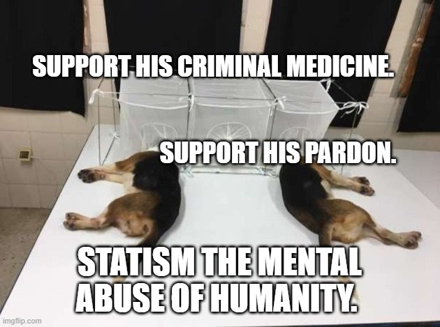 Anthony Fauci Loves Dogs and People | SUPPORT HIS CRIMINAL MEDICINE.                                                                                                             SUPPORT HIS PARDON. STATISM THE MENTAL ABUSE OF HUMANITY. | image tagged in anthony fauci loves dogs and people | made w/ Imgflip meme maker
