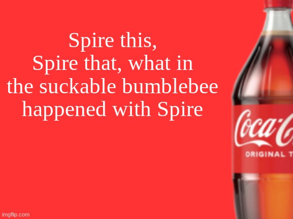 geramn's coca cola announcement V2 | Spire this, Spire that, what in the suckable bumblebee happened with Spire | image tagged in geramn's coca cola announcement v2 | made w/ Imgflip meme maker