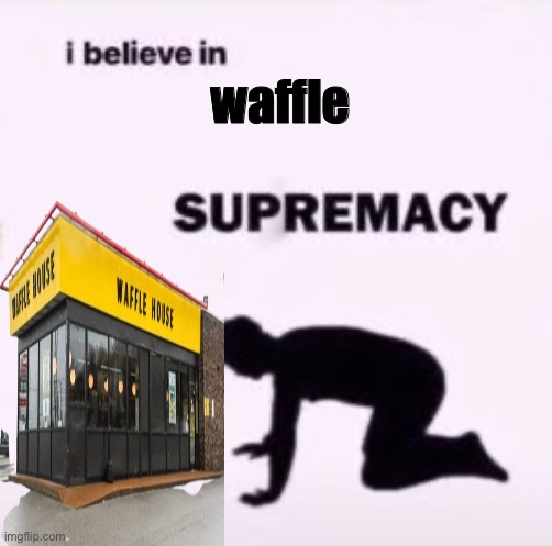 I believe in supremacy | waffle | image tagged in i believe in supremacy | made w/ Imgflip meme maker