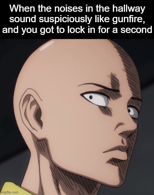 . | When the noises in the hallway sound suspiciously like gunfire, and you got to lock in for a second | made w/ Imgflip meme maker