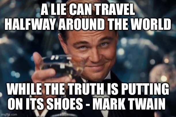 Leonardo Dicaprio Cheers | A LIE CAN TRAVEL HALFWAY AROUND THE WORLD; WHILE THE TRUTH IS PUTTING ON ITS SHOES - MARK TWAIN | image tagged in memes,leonardo dicaprio cheers | made w/ Imgflip meme maker