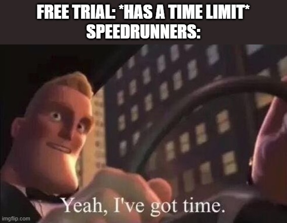 yeah, i've got time | FREE TRIAL: *HAS A TIME LIMIT*
SPEEDRUNNERS: | image tagged in yeah i've got time,memes | made w/ Imgflip meme maker