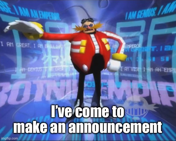 Eggman's Announcement | I’ve come to make an announcement | image tagged in eggman's announcement | made w/ Imgflip meme maker