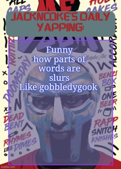 These damn gobbledys | Funny how parts of words are slurs
Like gobbledygook | image tagged in jackncoke | made w/ Imgflip meme maker