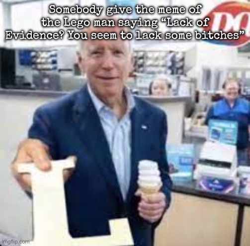 E | Somebody give the meme of the Lego man saying “Lack of Evidence? You seem to lack some bitches” | image tagged in joe holding the letter l,msmg,e | made w/ Imgflip meme maker