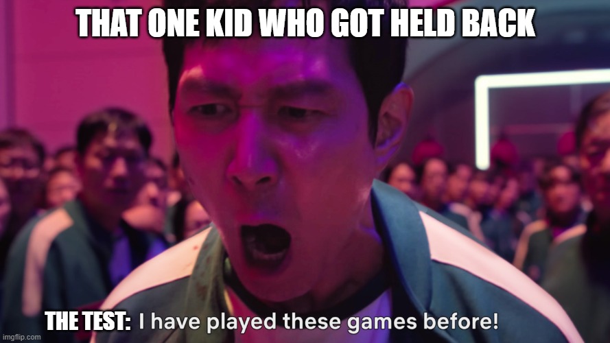 THAT ONE KID WHO GETS HELD BACK | THAT ONE KID WHO GOT HELD BACK; THE TEST: | image tagged in i have played these games before | made w/ Imgflip meme maker