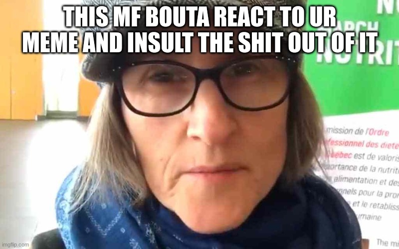 That Vegan Teacher Meme | THIS MF BOUTA REACT TO UR MEME AND INSULT THE SHIT OUT OF IT | image tagged in that vegan teacher meme | made w/ Imgflip meme maker