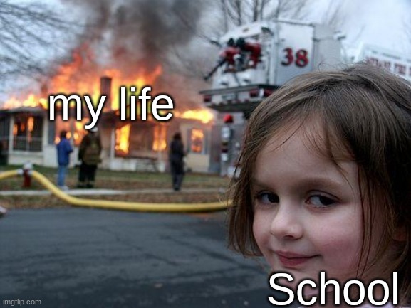 Give me a breakkkk | my life; School | image tagged in memes,disaster girl,school,depression,burnout,test | made w/ Imgflip meme maker