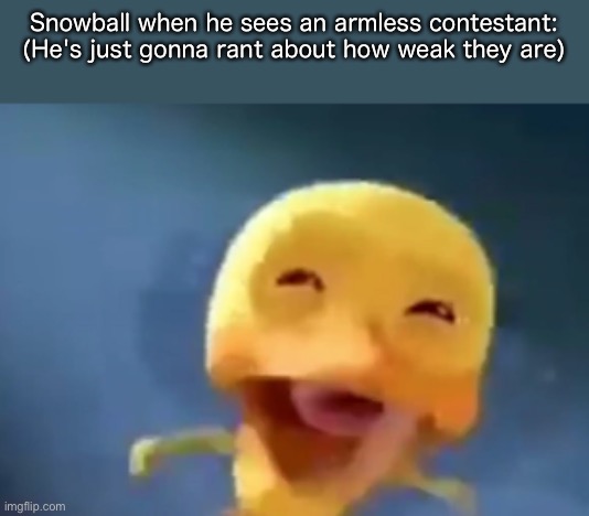 Especially Tennis Ball, Golf Ball, and Rocky. | Snowball when he sees an armless contestant: (He's just gonna rant about how weak they are) | image tagged in crying duck | made w/ Imgflip meme maker