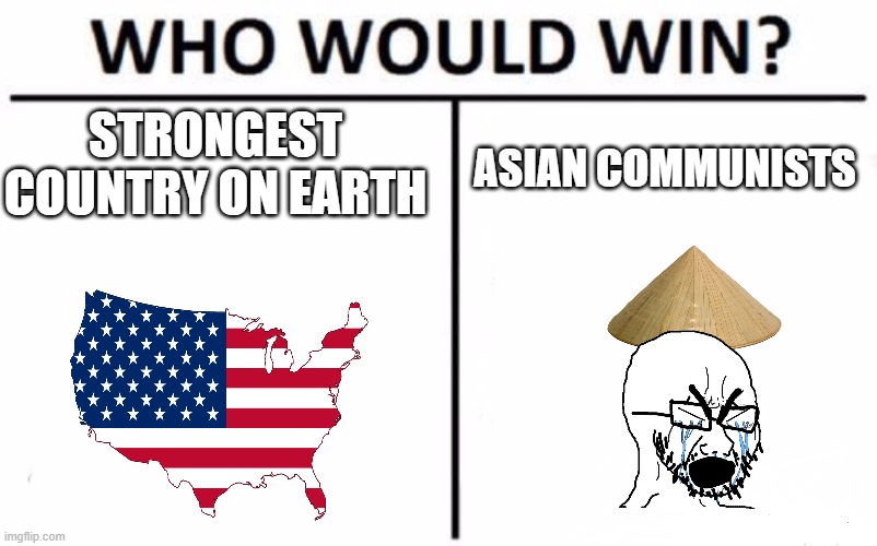 vietnam war (THIS IS FOR ENTERTAINMENT PURPOSES ONLY) | STRONGEST COUNTRY ON EARTH; ASIAN COMMUNISTS | image tagged in memes,who would win | made w/ Imgflip meme maker