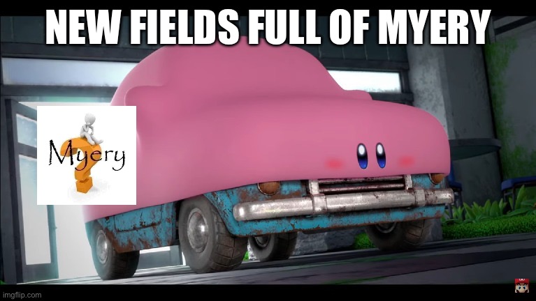 Car Kirby | NEW FIELDS FULL OF MYERY | image tagged in car kirby | made w/ Imgflip meme maker