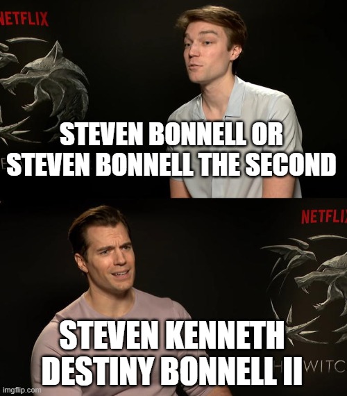 Henry Cavill Third Option | STEVEN BONNELL OR STEVEN BONNELL THE SECOND; STEVEN KENNETH DESTINY BONNELL II | image tagged in henry cavill third option | made w/ Imgflip meme maker