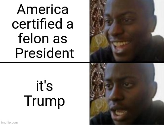 Gary Ridgway would be a better choice | America 
certified a 
felon as 
President; it's Trump | image tagged in oh yeah oh no | made w/ Imgflip meme maker