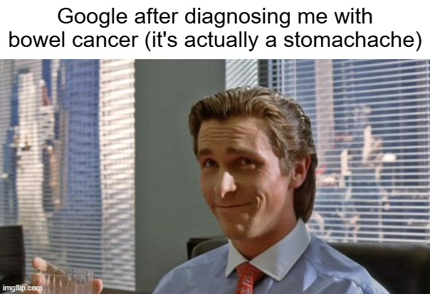 smug patrick bateman | Google after diagnosing me with bowel cancer (it's actually a stomachache) | image tagged in smug patrick bateman,google,why,just why | made w/ Imgflip meme maker