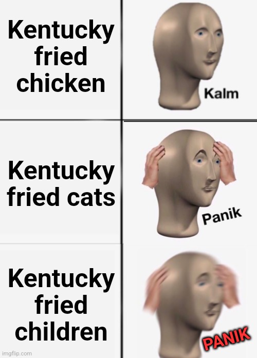 Kentucky fried children | Kentucky fried chicken; Kentucky fried cats; Kentucky fried children; PANIK | image tagged in kalm kalm panik | made w/ Imgflip meme maker