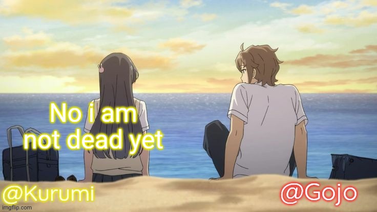 What's happening though?? | No i am not dead yet | image tagged in kurumi and gojo shared temp | made w/ Imgflip meme maker