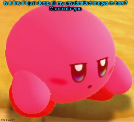 Sad Kirby | Is it fine if I just dump all my unsubmitted images in here?
Mammoth=yes | image tagged in sad kirby | made w/ Imgflip meme maker