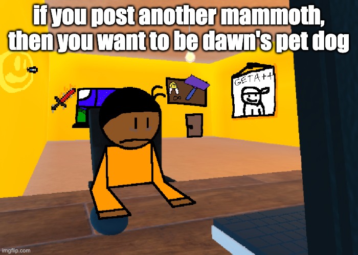 *uncomfort* | if you post another mammoth, then you want to be dawn's pet dog | image tagged in uncomfort | made w/ Imgflip meme maker