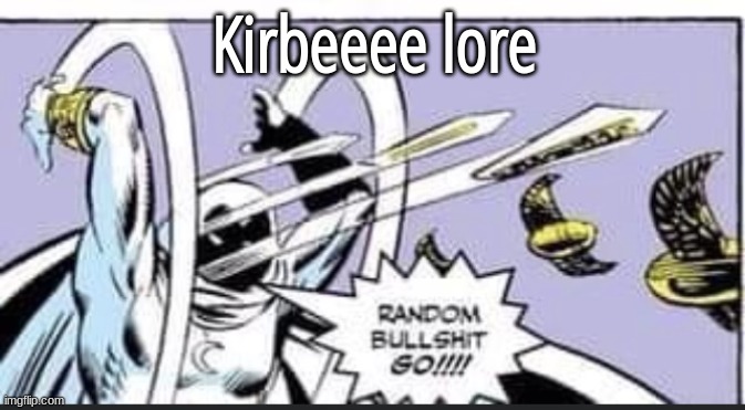 Random Bullshit Go | Kirbeeee lore | image tagged in random bullshit go | made w/ Imgflip meme maker