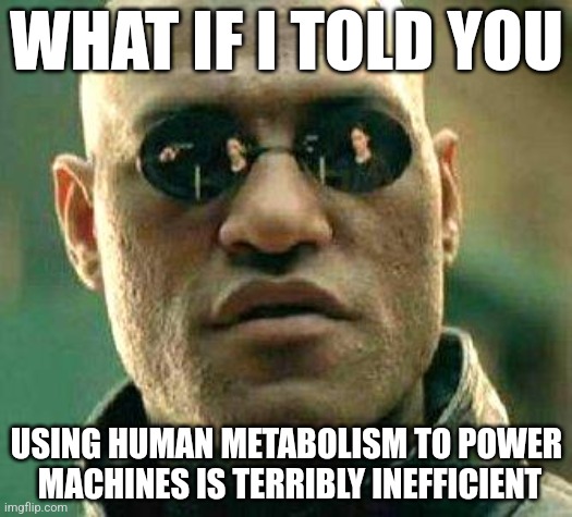 What if i told you | WHAT IF I TOLD YOU; USING HUMAN METABOLISM TO POWER
 MACHINES IS TERRIBLY INEFFICIENT | image tagged in what if i told you | made w/ Imgflip meme maker