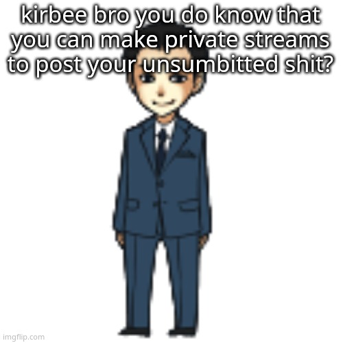 Moriarty but a shimeji | kirbee bro you do know that you can make private streams to post your unsumbitted shit? | image tagged in moriarty but a shimeji | made w/ Imgflip meme maker