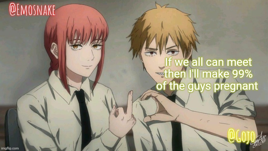 Remember no women on imgflip | If we all can meet then I'll make 99% of the guys pregnant | image tagged in emosnake and gojo shared template | made w/ Imgflip meme maker