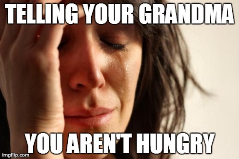First World Problems | TELLING YOUR GRANDMA YOU AREN'T HUNGRY | image tagged in memes,first world problems | made w/ Imgflip meme maker
