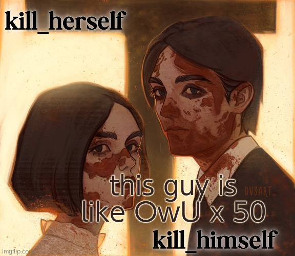 kill_herself and kill_himself shared temp | this guy is like OwU x 50 | image tagged in kill_herself and kill_himself shared temp | made w/ Imgflip meme maker