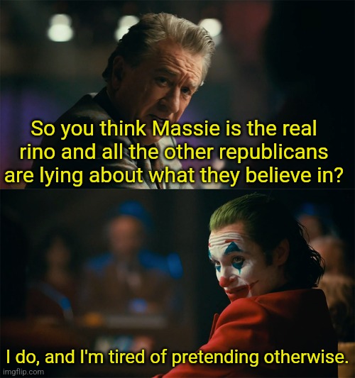 I'm tired of pretending it's not | So you think Massie is the real rino and all the other republicans are lying about what they believe in? I do, and I'm tired of pretending otherwise. | image tagged in i'm tired of pretending it's not | made w/ Imgflip meme maker