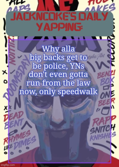 Like shit bro you wanna fill the donuts stereotype? | Why alla big backs get to be police, YNs don't even gotta run from the law now, only speedwalk | image tagged in jackncoke | made w/ Imgflip meme maker