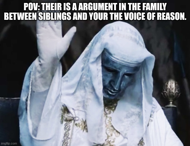 POV | POV: THEIR IS A ARGUMENT IN THE FAMILY BETWEEN SIBLINGS AND YOUR THE VOICE OF REASON. | image tagged in king baldwin iv hand raise,pov,siblings | made w/ Imgflip meme maker