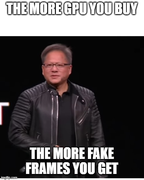 All of GPUs you buy Meme | THE MORE GPU YOU BUY; THE MORE FAKE FRAMES YOU GET | image tagged in all of gpus you buy meme,memes,funny | made w/ Imgflip meme maker