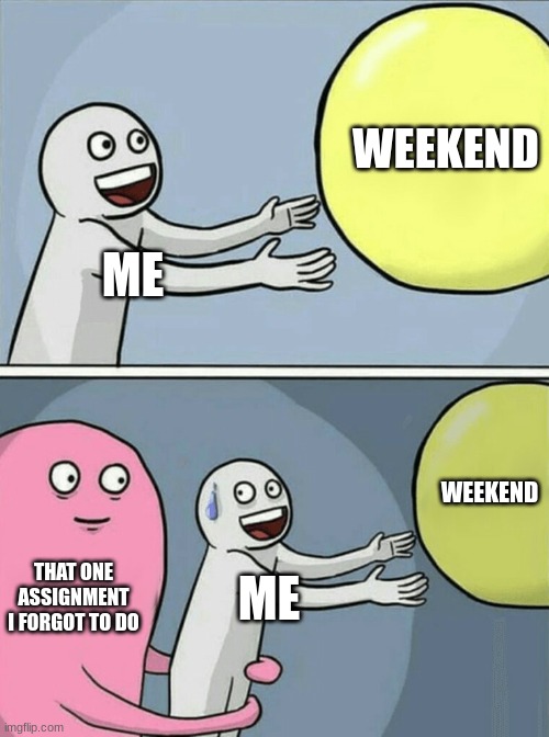 meme | WEEKEND; ME; WEEKEND; THAT ONE ASSIGNMENT I FORGOT TO DO; ME | image tagged in memes,running away balloon | made w/ Imgflip meme maker