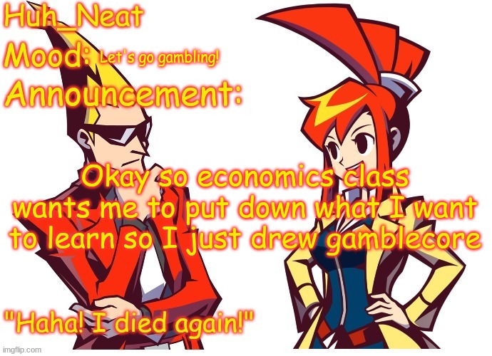 Huh_neat Ghost Trick temp (Thanks Knockout offical) | Let's go gambling! Okay so economics class wants me to put down what I want to learn so I just drew gamblecore | image tagged in huh_neat ghost trick temp thanks knockout offical | made w/ Imgflip meme maker