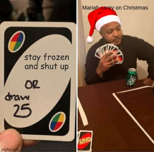 UNO Draw 25 Cards Meme | Mariah carey on Christmas; stay frozen and shut up | image tagged in memes,uno draw 25 cards | made w/ Imgflip meme maker