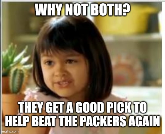 Why not both | WHY NOT BOTH? THEY GET A GOOD PICK TO HELP BEAT THE PACKERS AGAIN | image tagged in why not both | made w/ Imgflip meme maker