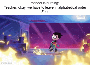 Actually imagine tho | *school is burning*
Teacher: okay, we have to leave in alphabetical order
Zoe: | image tagged in gifs,memes,school,fire alarm,fire,funny | made w/ Imgflip video-to-gif maker