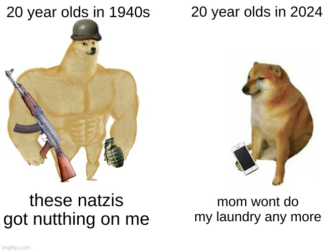 Buff Doge vs. Cheems | 20 year olds in 1940s; 20 year olds in 2024; these natzis got nutthing on me; mom wont do my laundry any more | image tagged in memes,buff doge vs cheems | made w/ Imgflip meme maker