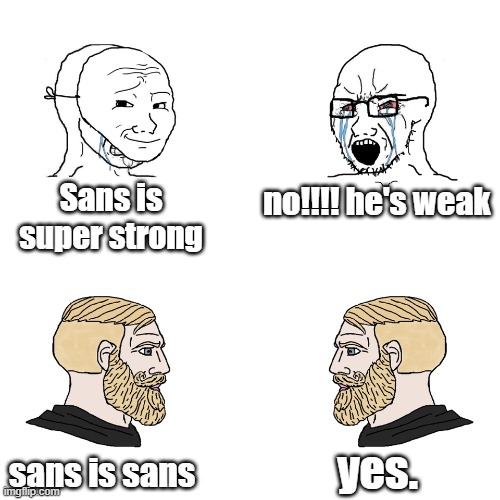 E | Sans is super strong; no!!!! he's weak; yes. sans is sans | image tagged in pelh m'i gavinh a eeizurs | made w/ Imgflip meme maker