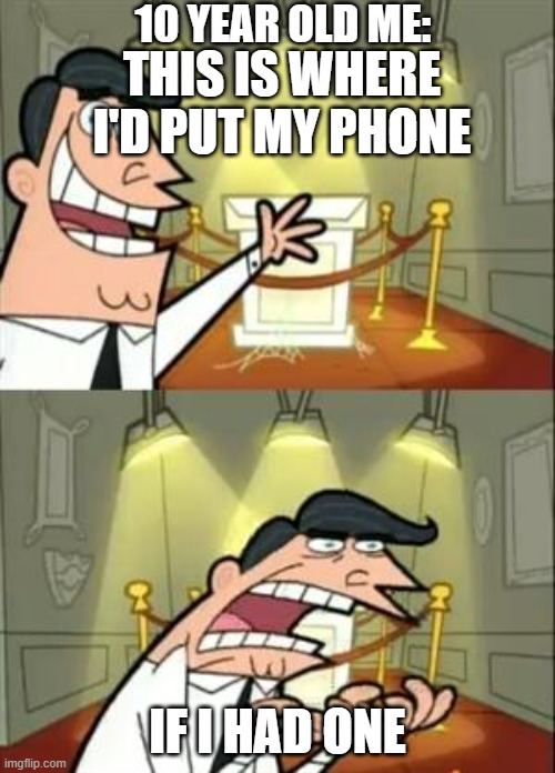 and then our friends ask us why we don't have a phone ? | 10 YEAR OLD ME:; THIS IS WHERE I'D PUT MY PHONE; IF I HAD ONE | image tagged in funny,meme,funny memes,relatable,relatable memes | made w/ Imgflip meme maker