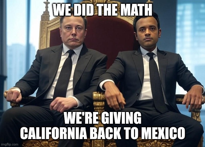 Now that might focus the Mexican government's border policy | WE DID THE MATH; WE'RE GIVING CALIFORNIA BACK TO MEXICO | image tagged in elon musk vivek ramaswamy on a throne | made w/ Imgflip meme maker