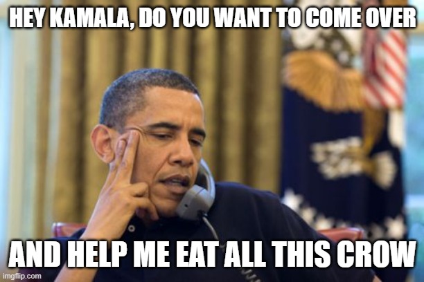 No I Can't Obama Meme | HEY KAMALA, DO YOU WANT TO COME OVER AND HELP ME EAT ALL THIS CROW | image tagged in memes,no i can't obama | made w/ Imgflip meme maker