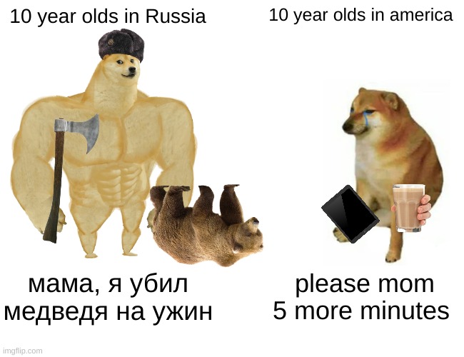 Buff Doge vs. Cheems Meme | 10 year olds in Russia; 10 year olds in america; мама, я убил медведя на ужин; please mom 5 more minutes | image tagged in memes,buff doge vs cheems | made w/ Imgflip meme maker